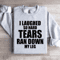 I Laughed So Hard Tears Ran Down My Leg Sweatshirt 4