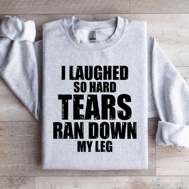 I Laughed So Hard Tears Ran Down My Leg Sweatshirt 4