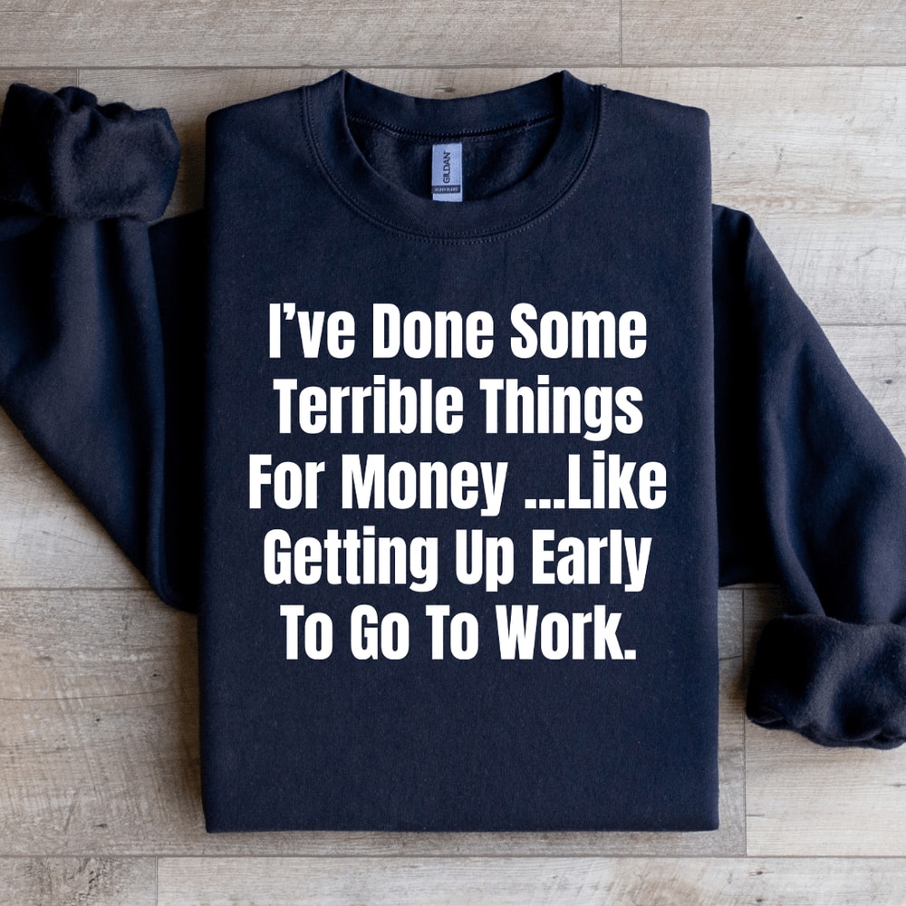 Ive Done Some Terrible Things For Money Sweatshirt 1