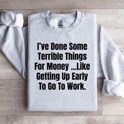 i've done some terrible things for money sweatshirt