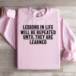 lessons in life will be repeated sweatshirt