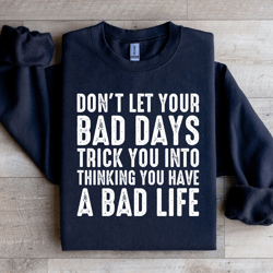 don't let your bad days trick you into thinking sweatshirt
