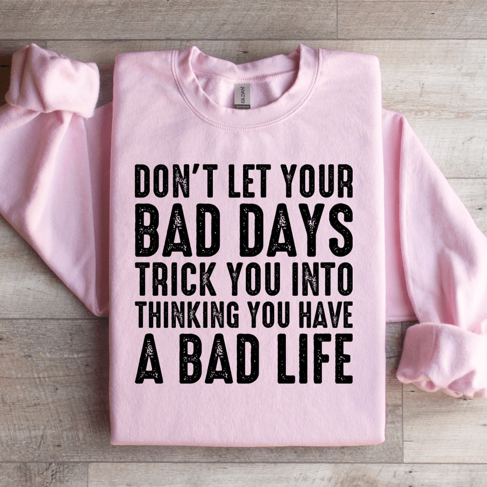 Dont Let Your Bad Days Trick You Into Thinking Sweatshirt 2