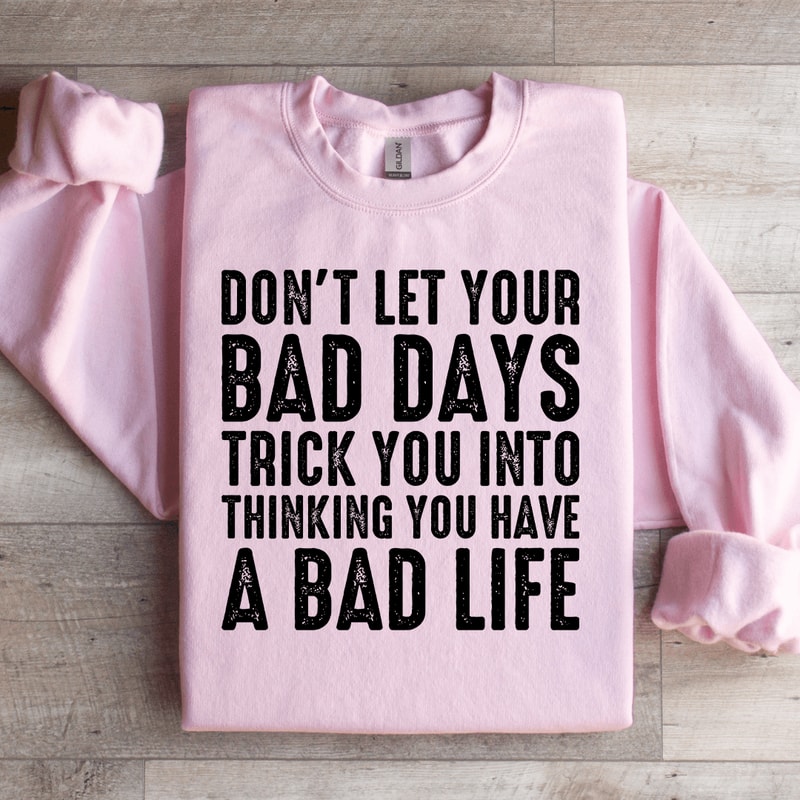 Dont Let Your Bad Days Trick You Into Thinking Sweatshirt 2