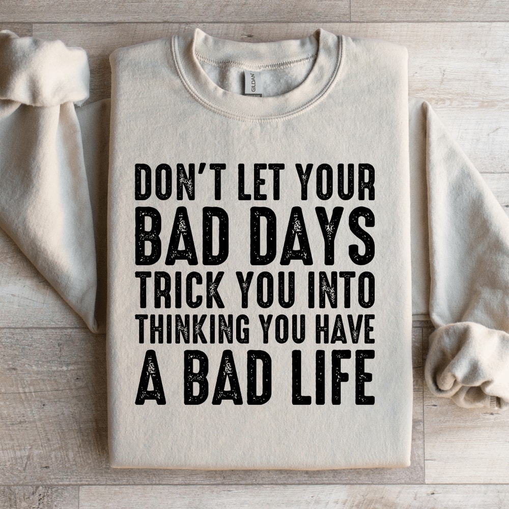 Dont Let Your Bad Days Trick You Into Thinking Sweatshirt 3