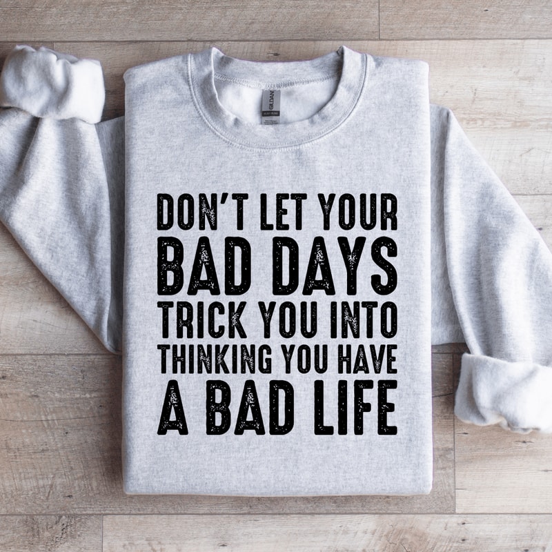 Dont Let Your Bad Days Trick You Into Thinking Sweatshirt 4