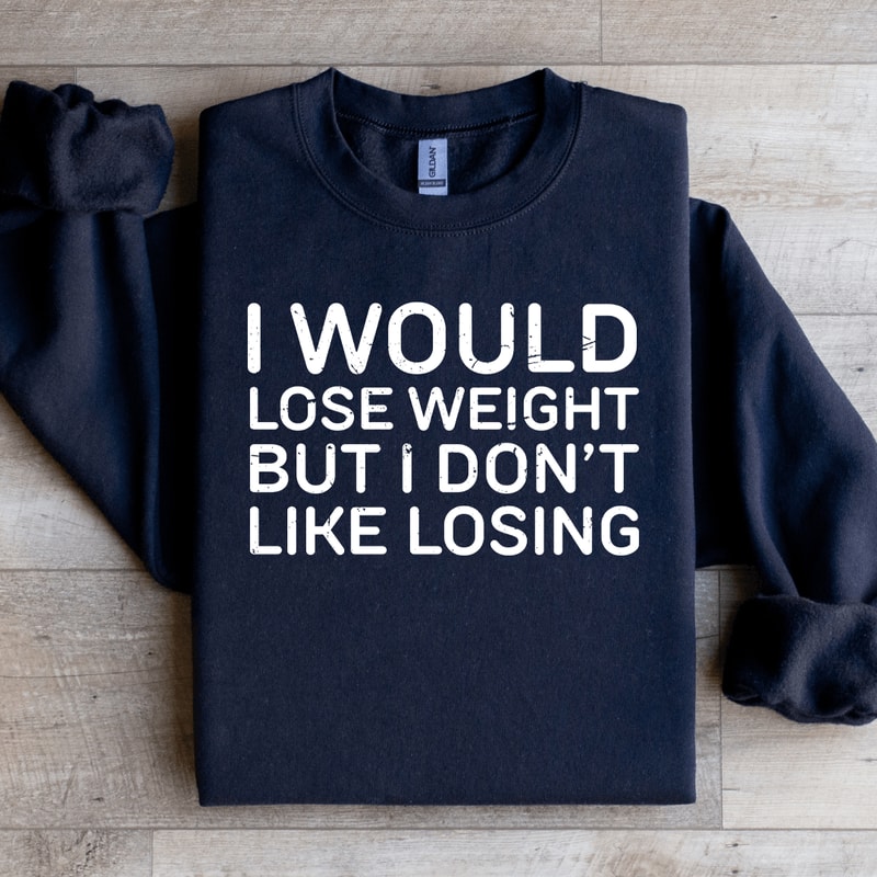 I Would Lose Weight But I Dont Like Losing Sweatshirt 1