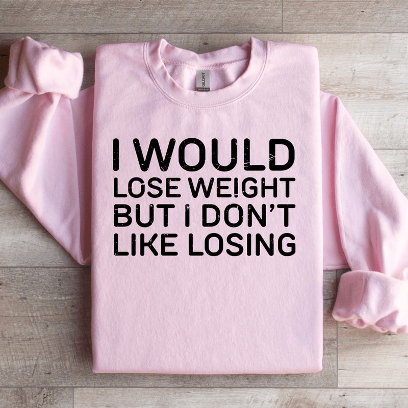 I Would Lose Weight But I Dont Like Losing Sweatshirt 0
