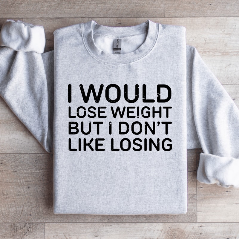 I Would Lose Weight But I Dont Like Losing Sweatshirt 4
