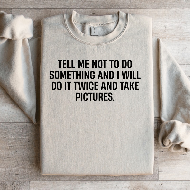 Tell Me Not To Do Something Sweatshirt 0