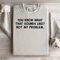 You Know What That Sounds Like Not My Problem Sweatshirt 3