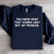 You Know What That Sounds Like Not My Problem Sweatshirt 0