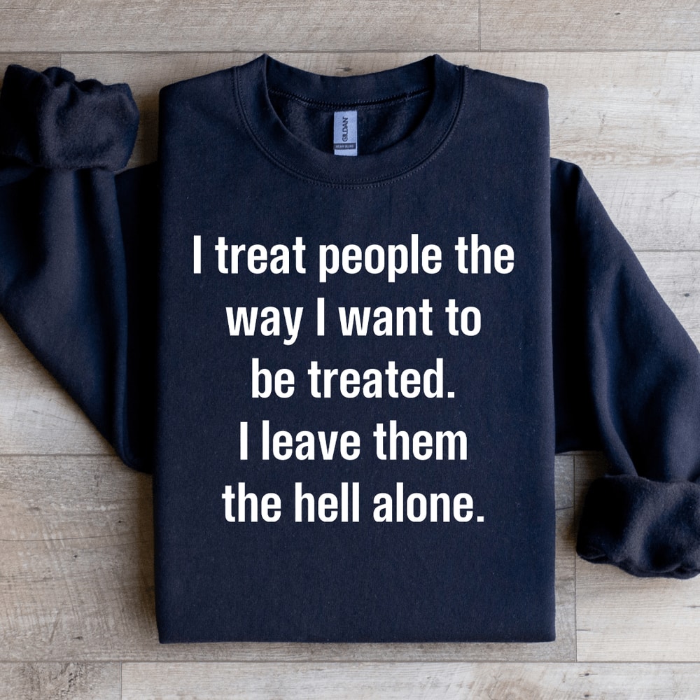 I Treat People The Way I Want To Be Treated Sweatshirt 1