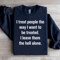 I Treat People The Way I Want To Be Treated Sweatshirt 1