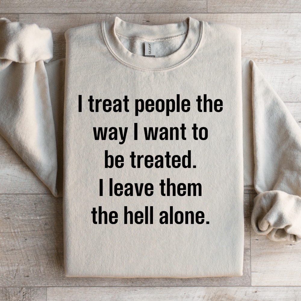 I Treat People The Way I Want To Be Treated Sweatshirt 3