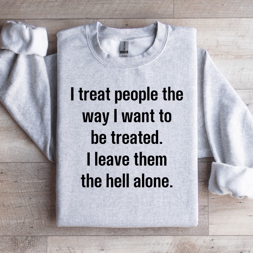 I Treat People The Way I Want To Be Treated Sweatshirt 4