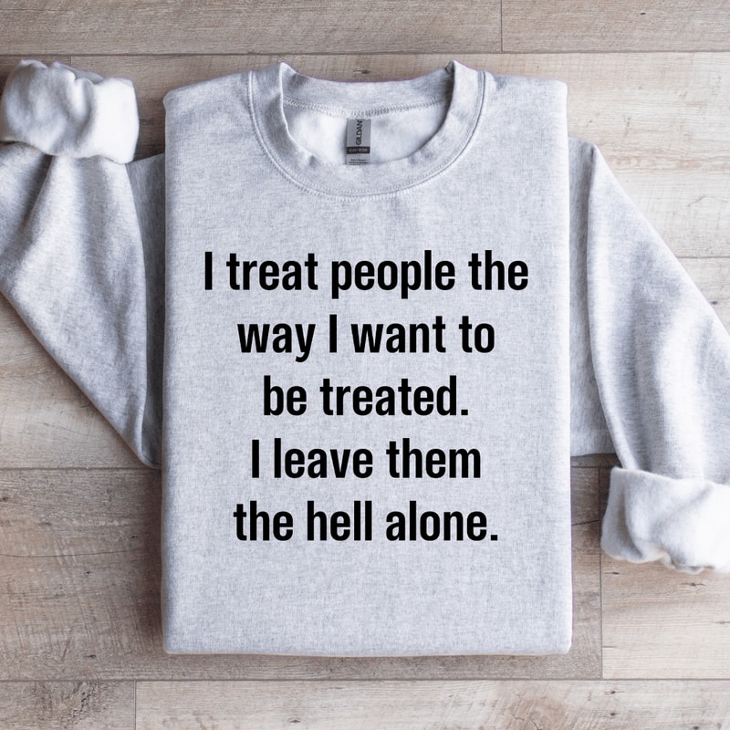 I Treat People The Way I Want To Be Treated Sweatshirt 4