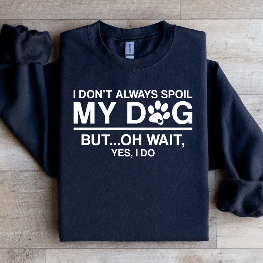 I Dont Always Spoil My Dog Sweatshirt 1