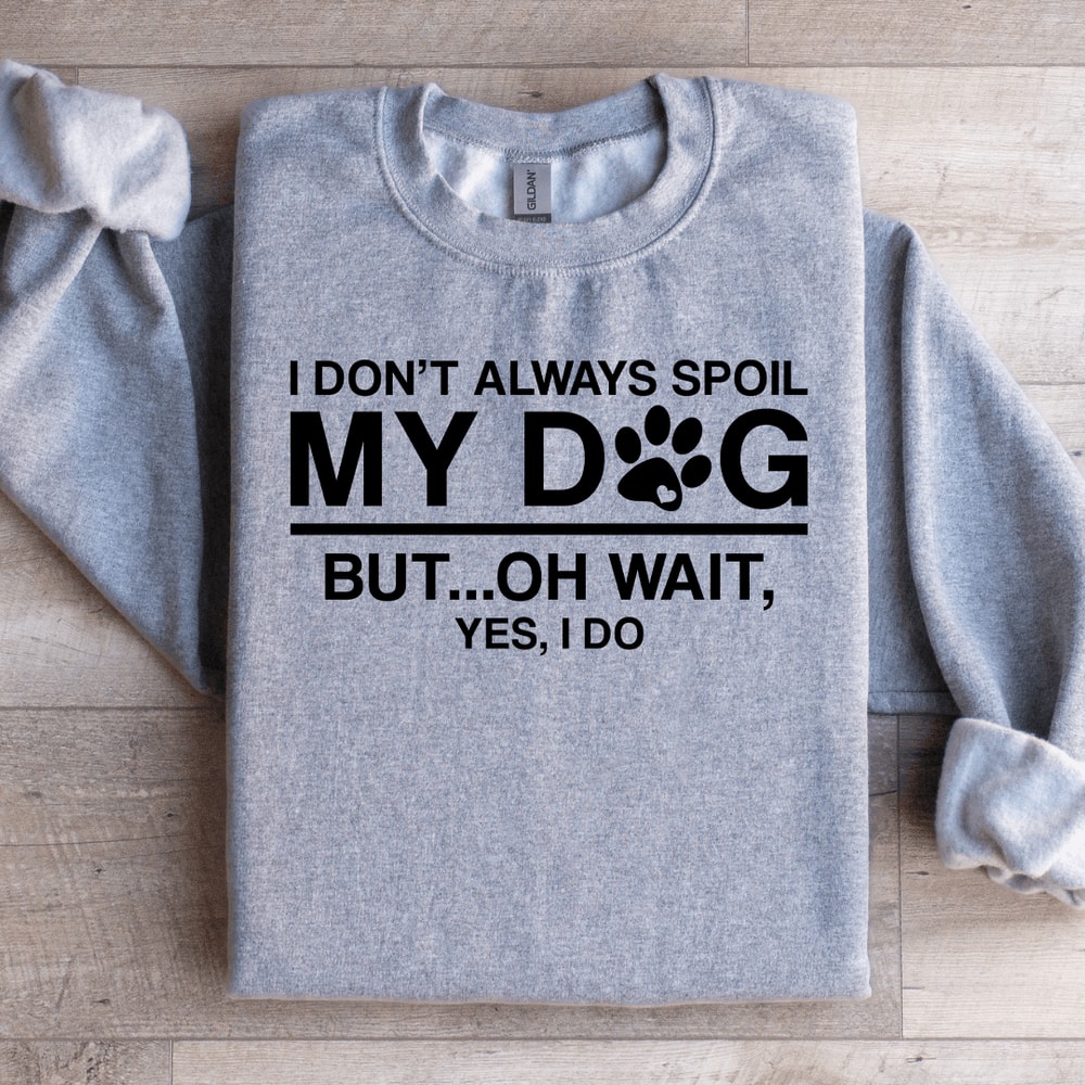I Dont Always Spoil My Dog Sweatshirt 2