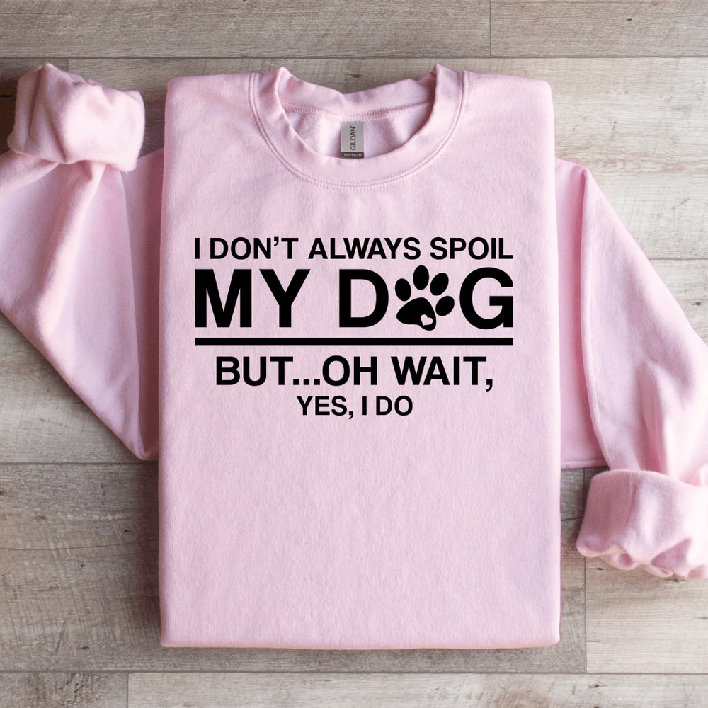 I Dont Always Spoil My Dog Sweatshirt 3