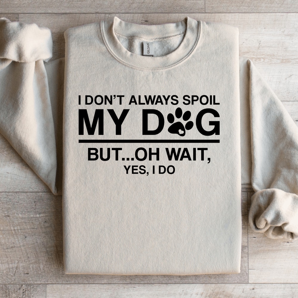 I Dont Always Spoil My Dog Sweatshirt 0