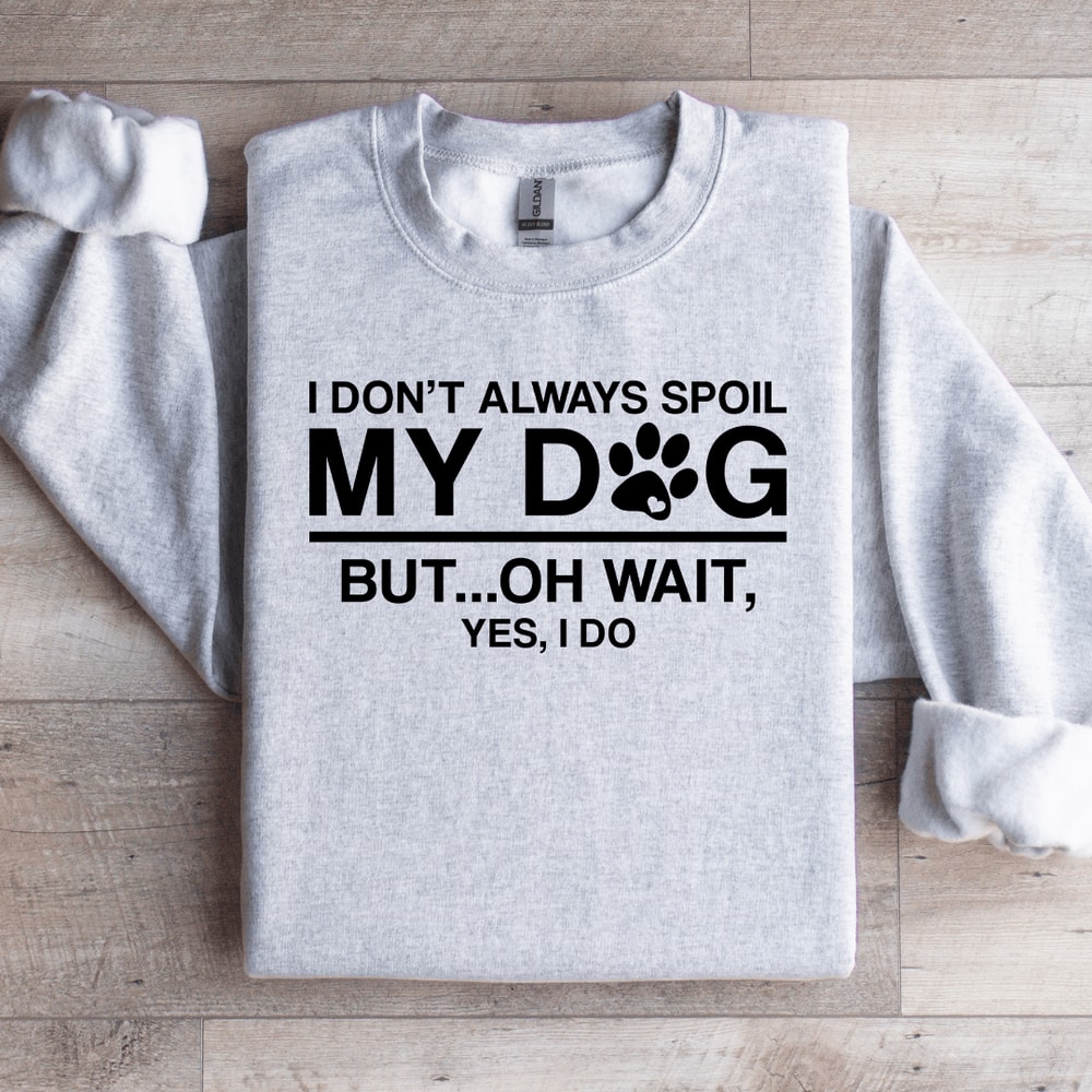 I Dont Always Spoil My Dog Sweatshirt 4