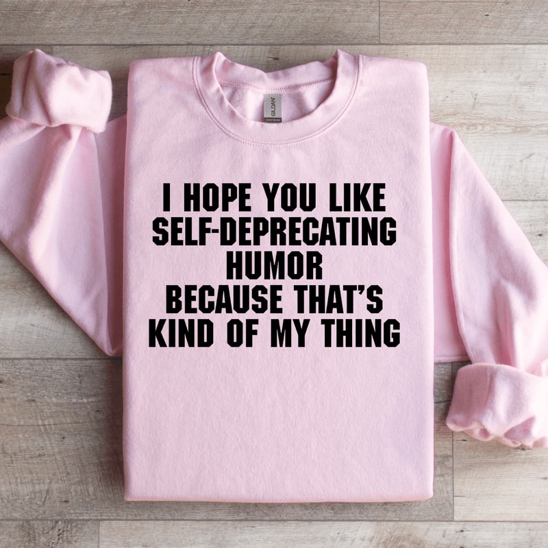 I Hope You Like Self Deprecating Humor Sweatshirt 3