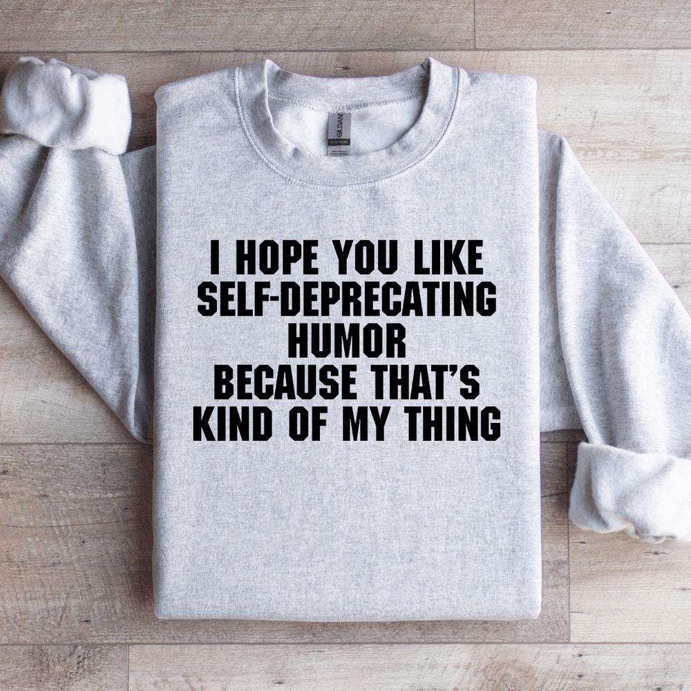 I Hope You Like Self Deprecating Humor Sweatshirt 0
