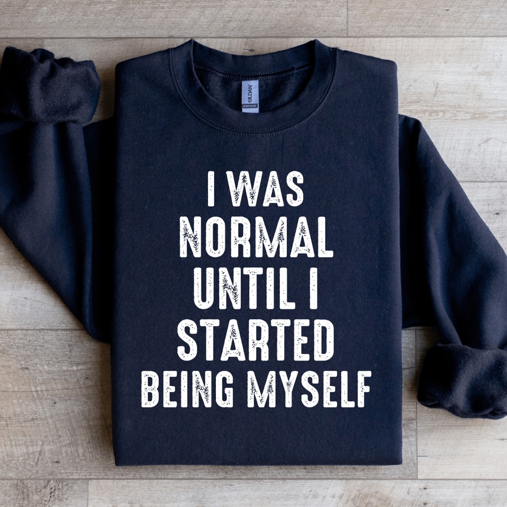 I Was Normal Until I Started Being Myself Sweatshirt 1