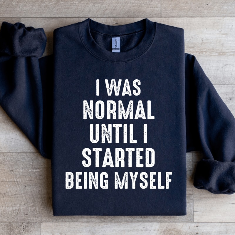 I Was Normal Until I Started Being Myself Sweatshirt 1