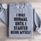 I Was Normal Until I Started Being Myself Sweatshirt 2