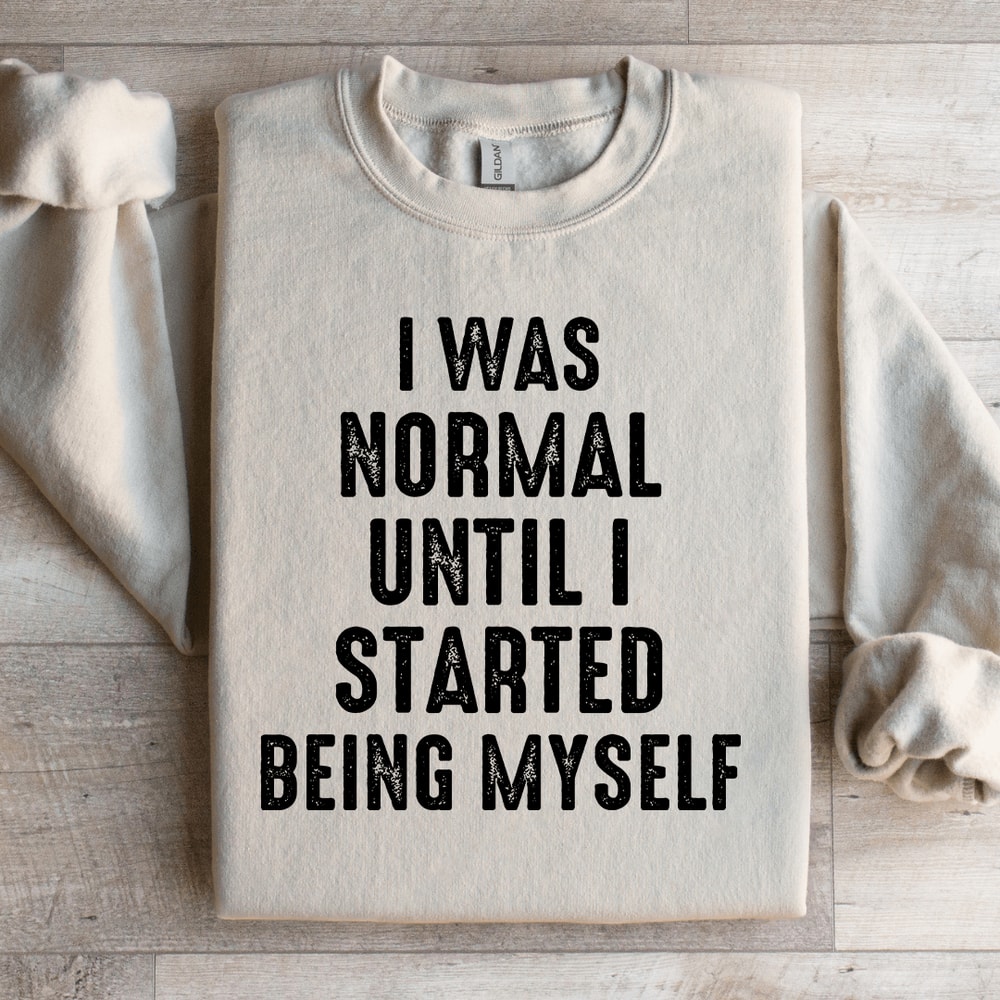 I Was Normal Until I Started Being Myself Sweatshirt 4