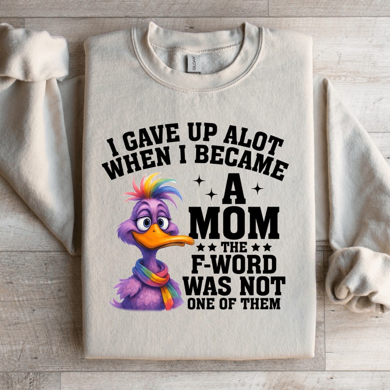 I Gave Up Alot When I Became A Mom Sweatshirt 0