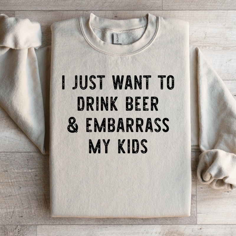 I Just Want To Drink Beer Embarrass My Kids Sweatshirt 3