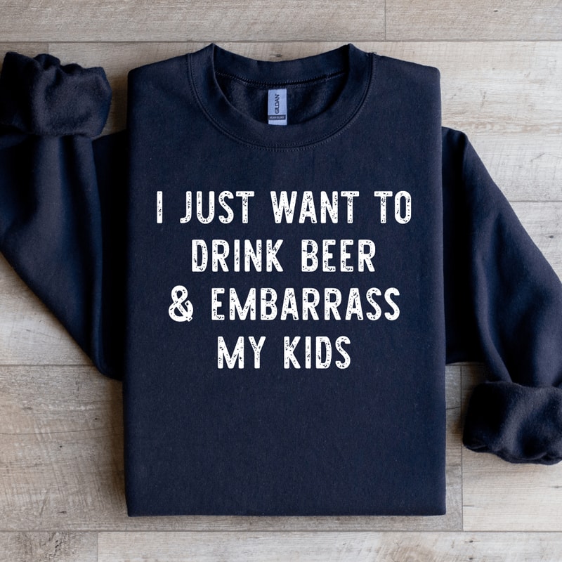 I Just Want To Drink Beer Embarrass My Kids Sweatshirt 4