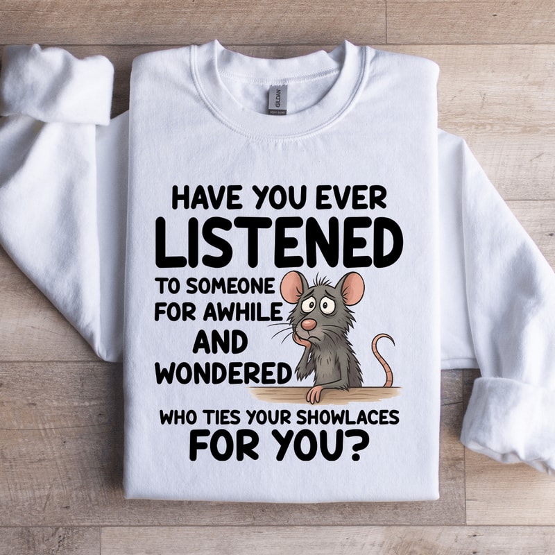 Have You Ever Listened To Someone For While Sweatshirt 4