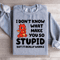I Dont Know What Make You So Stupid Sweatshirt 1