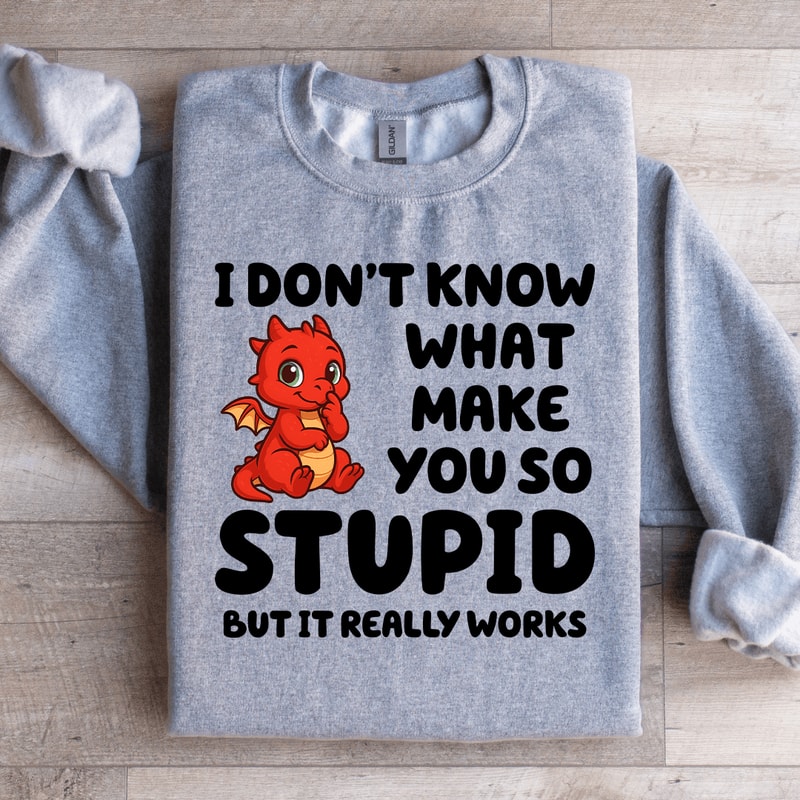 I Dont Know What Make You So Stupid Sweatshirt 1