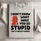 I Dont Know What Make You So Stupid Sweatshirt 3