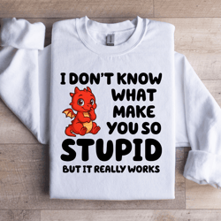 i don't know what make you so stupid sweatshirt