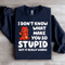 I Dont Know What Make You So Stupid Sweatshirt 4