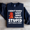 I Dont Know What Make You So Stupid Sweatshirt 4