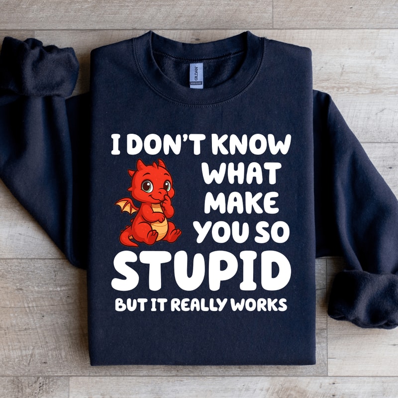 I Dont Know What Make You So Stupid Sweatshirt 4
