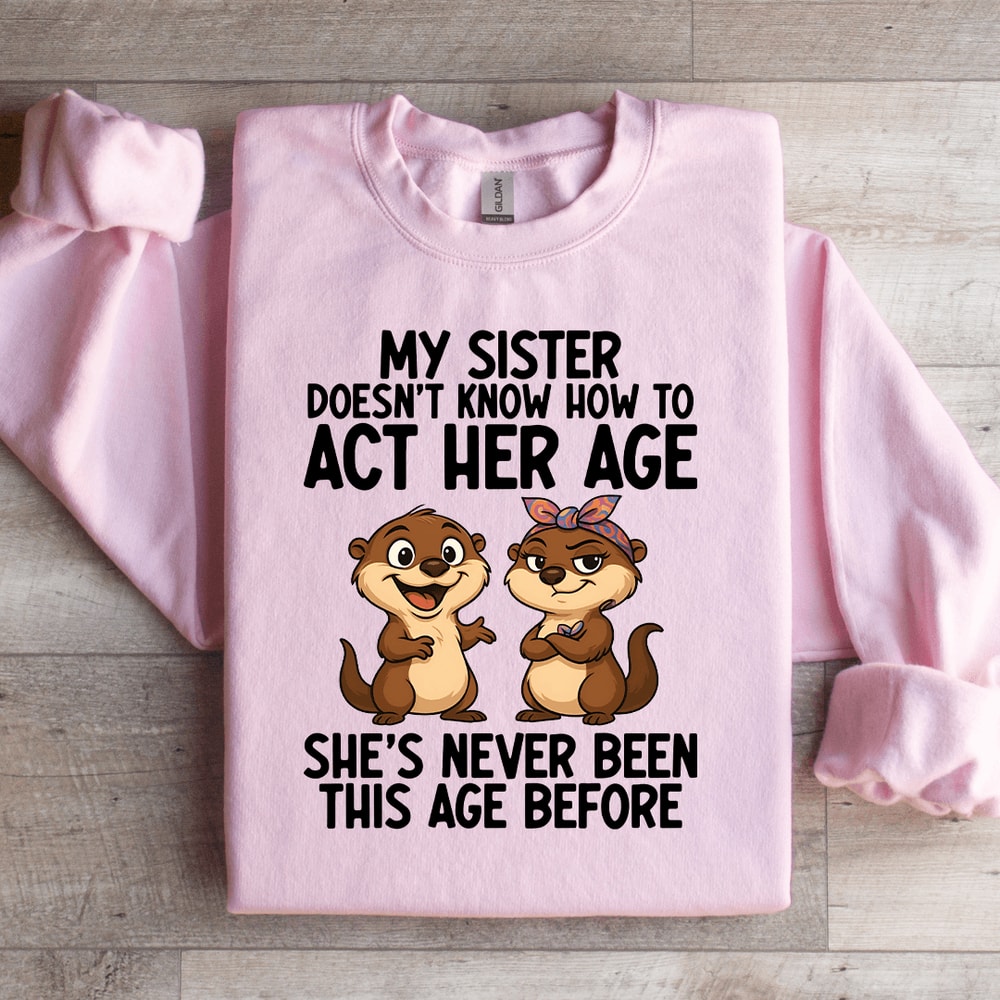 My Sister Doesnt Know How To Act Her Age Sweatshirt 0