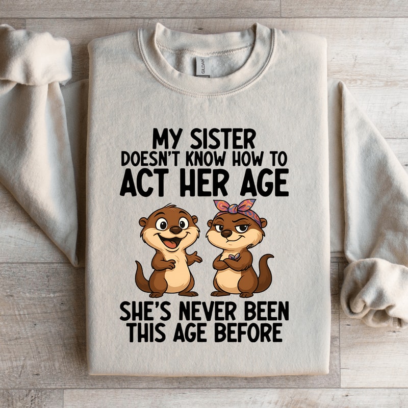 My Sister Doesnt Know How To Act Her Age Sweatshirt 1