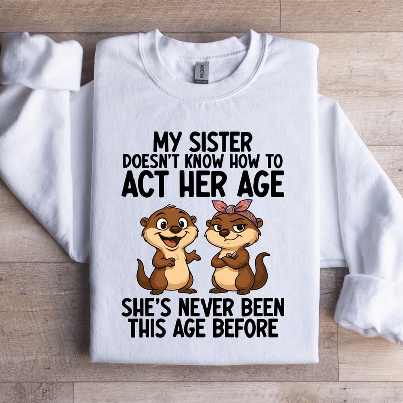 My Sister Doesnt Know How To Act Her Age Sweatshirt 2