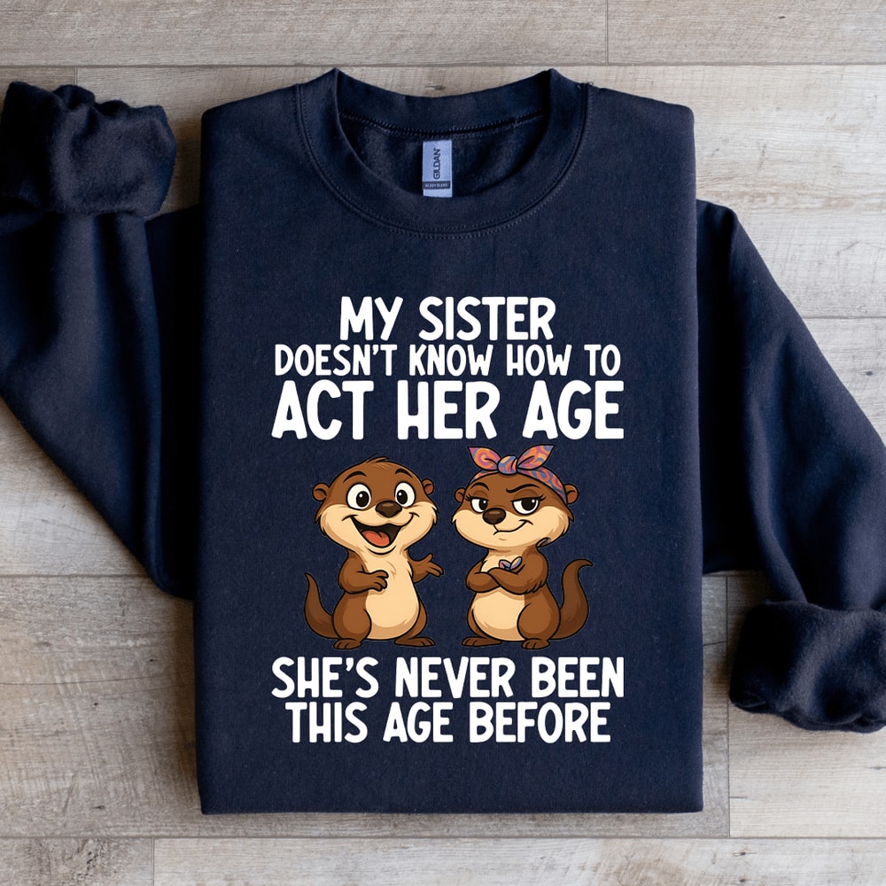 My Sister Doesnt Know How To Act Her Age Sweatshirt 3
