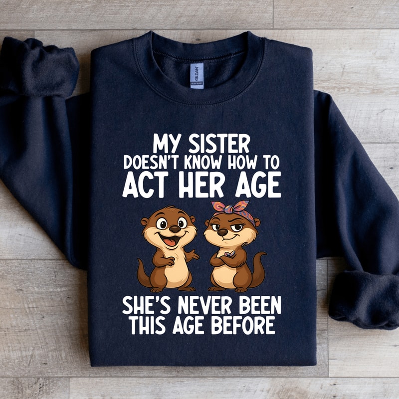 My Sister Doesnt Know How To Act Her Age Sweatshirt 3