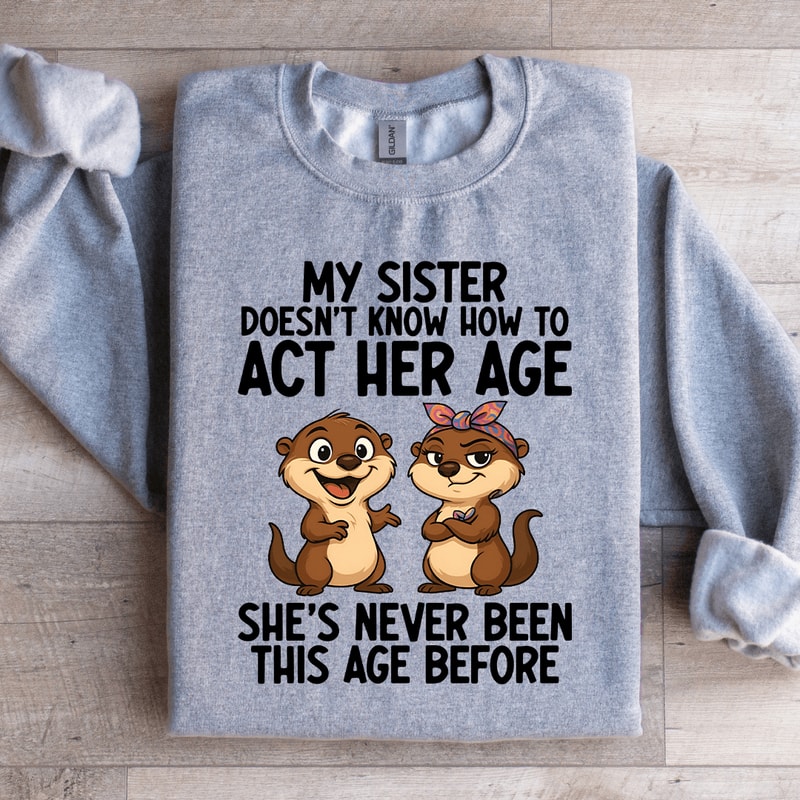 My Sister Doesnt Know How To Act Her Age Sweatshirt 4