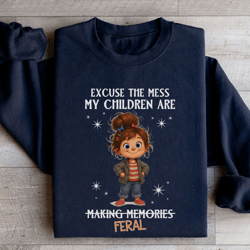 excuse the mess my children are making memories feral sweatshirt